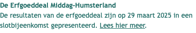 De Erfgoeddeal Middag-Humsterland De resultaten van de erfgoeddeal zijn op 29 maart 2025 in een slotbijeenkomst gepresenteerd. Lees hier meer.